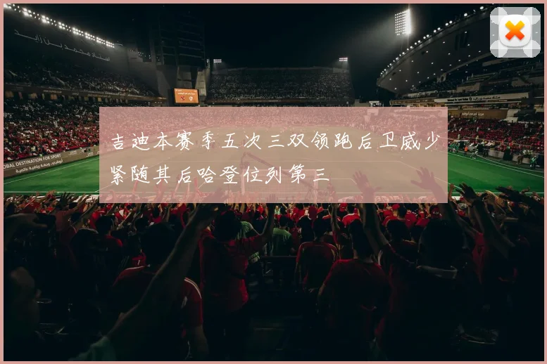 吉迪本赛季五次三双领跑后卫威少紧随其后哈登位列第三