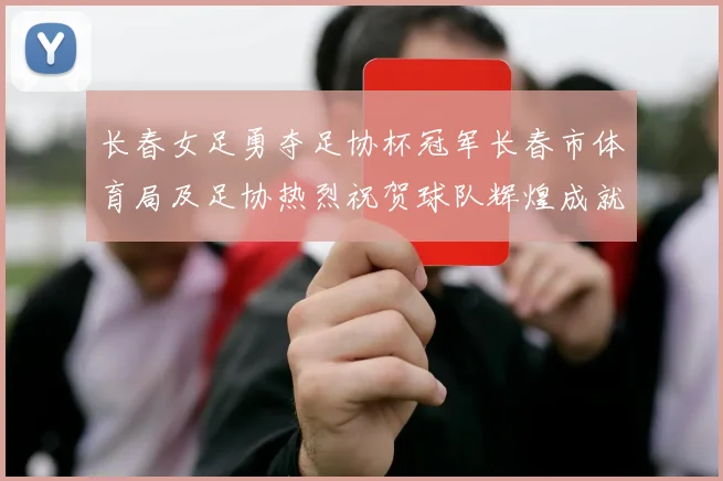 长春女足勇夺足协杯冠军长春市体育局及足协热烈祝贺球队辉煌成就