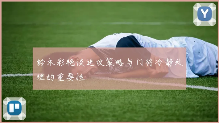 铃木彩艳谈进攻策略与门将冷静处理的重要性