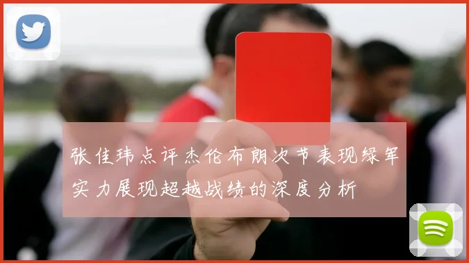 张佳玮点评杰伦布朗次节表现绿军实力展现超越战绩的深度分析