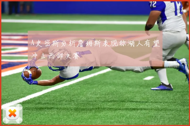A史密斯分析詹姆斯表现称湖人有望冲击西部决赛