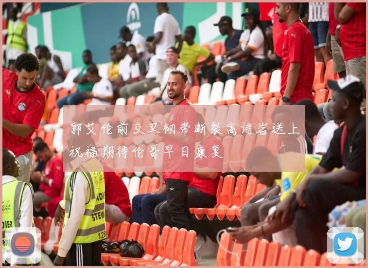 郭艾伦前交叉韧带断裂高诗岩送上祝福期待伦哥早日康复