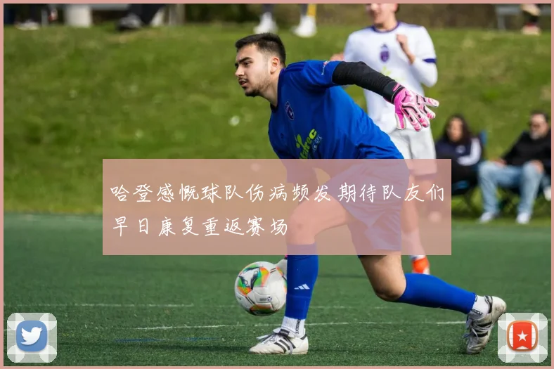 哈登感慨球队伤病频发期待队友们早日康复重返赛场