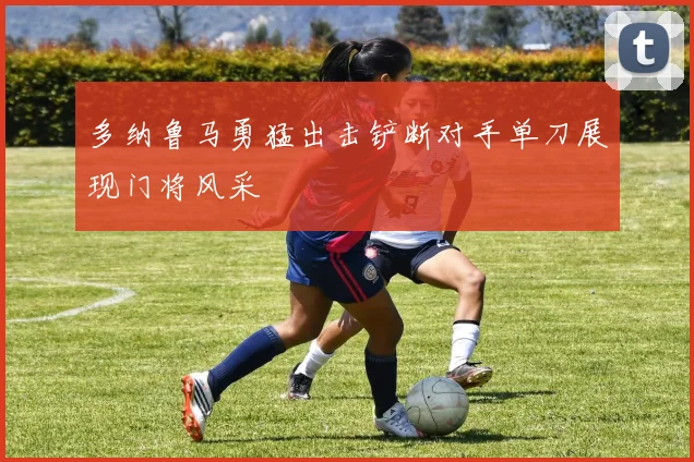 多纳鲁马勇猛出击铲断对手单刀展现门将风采