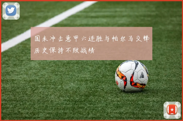 国米冲击意甲六连胜与帕尔马交锋历史保持不败战绩