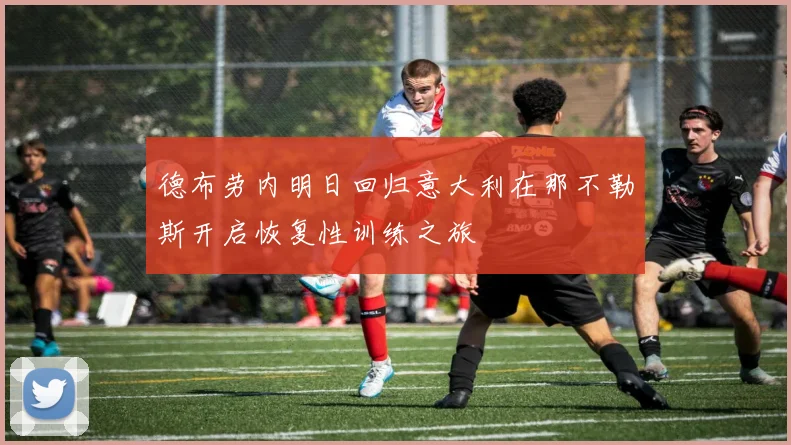 德布劳内明日回归意大利在那不勒斯开启恢复性训练之旅