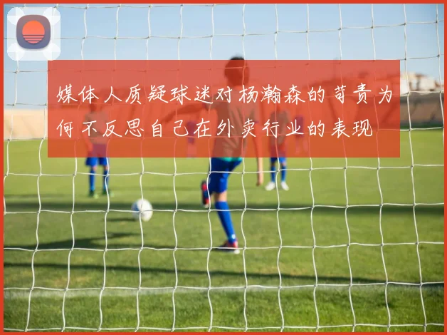 媒体人质疑球迷对杨瀚森的苛责为何不反思自己在外卖行业的表现