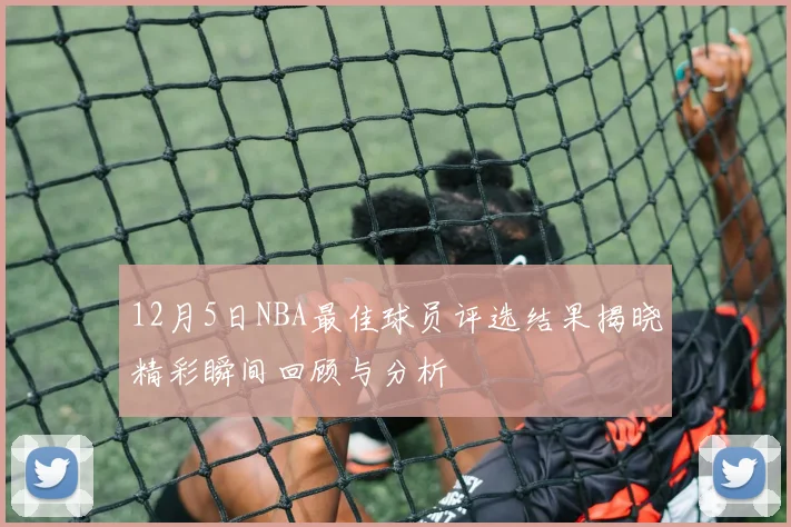 12月5日NBA最佳球员评选结果揭晓精彩瞬间回顾与分析