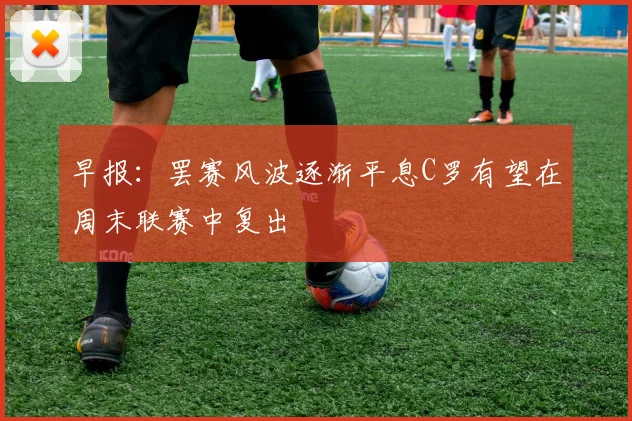 早报：罢赛风波逐渐平息C罗有望在周末联赛中复出