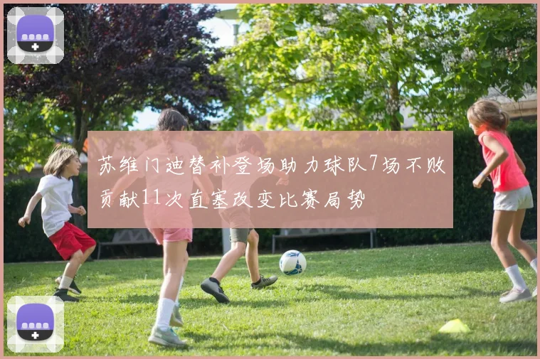 苏维门迪替补登场助力球队7场不败贡献11次直塞改变比赛局势