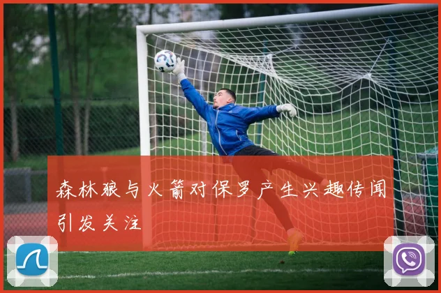 森林狼与火箭对保罗产生兴趣传闻引发关注