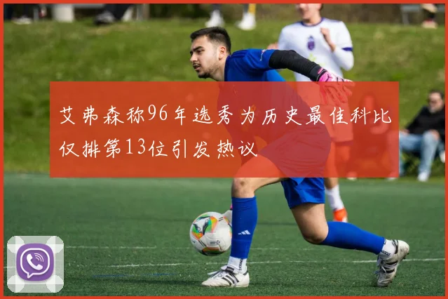 艾弗森称96年选秀为历史最佳科比仅排第13位引发热议