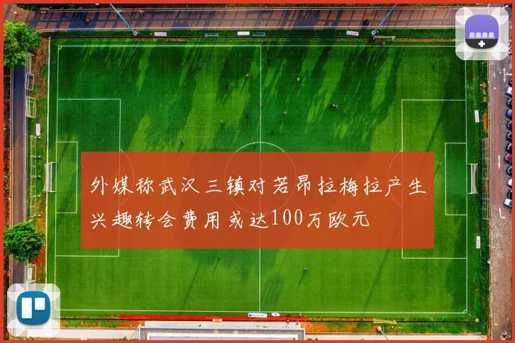 外媒称武汉三镇对若昂拉梅拉产生兴趣转会费用或达100万欧元