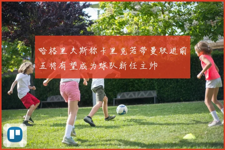 哈格里夫斯称卡里克若带曼联进前五将有望成为球队新任主帅