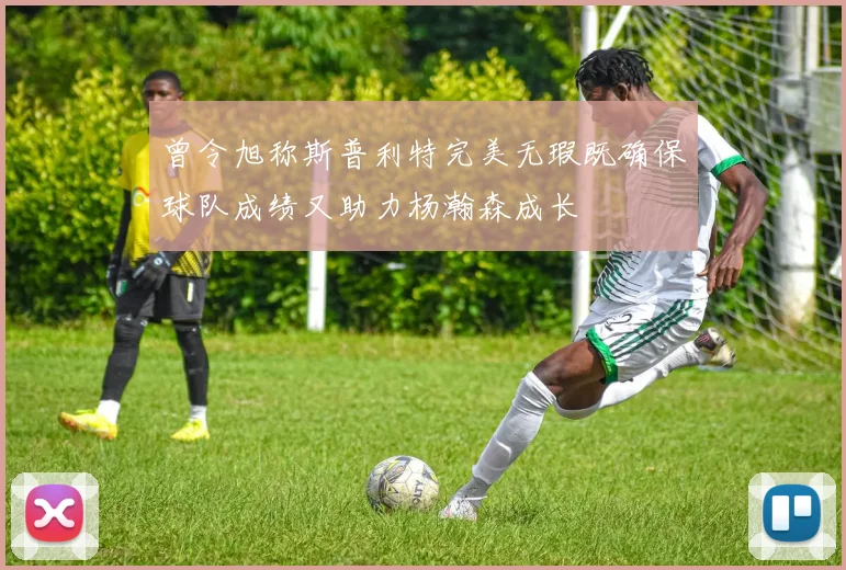 曾令旭称斯普利特完美无瑕既确保球队成绩又助力杨瀚森成长