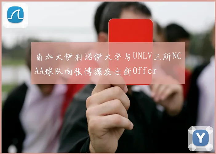南加大伊利诺伊大学与UNLV三所NCAA球队向张博源发出新Offer
