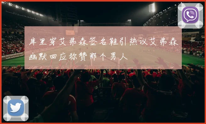 库里穿艾弗森签名鞋引热议艾弗森幽默回应称赞那个男人