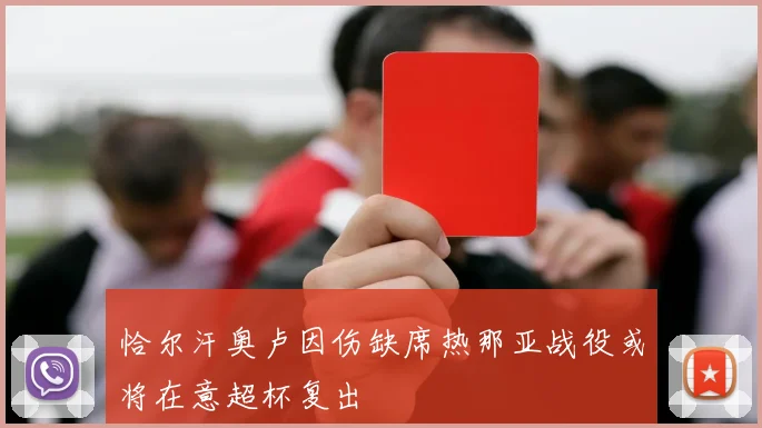 恰尔汗奥卢因伤缺席热那亚战役或将在意超杯复出