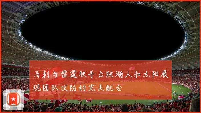 马刺与雷霆联手击败湖人和太阳展现团队攻防的完美配合