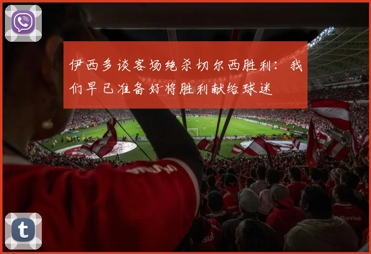 伊西多谈客场绝杀切尔西胜利：我们早已准备好将胜利献给球迷
