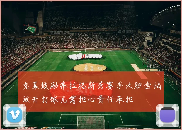 克莱鼓励弗拉格新秀赛季大胆尝试放开打球无需担心责任承担