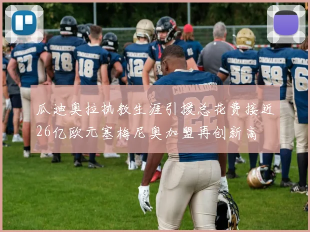 瓜迪奥拉执教生涯引援总花费接近26亿欧元塞梅尼奥加盟再创新高