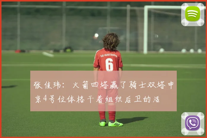 张佳玮：火箭四塔赢了骑士双塔申京4号位体格干着组织后卫的活