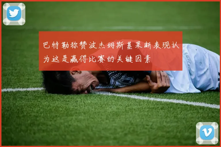 巴特勒称赞波杰姆斯基果断表现认为这是赢得比赛的关键因素
