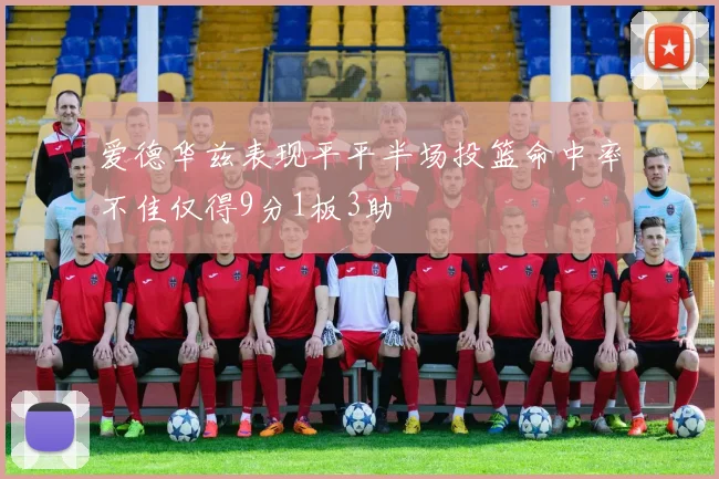 爱德华兹表现平平半场投篮命中率不佳仅得9分1板3助